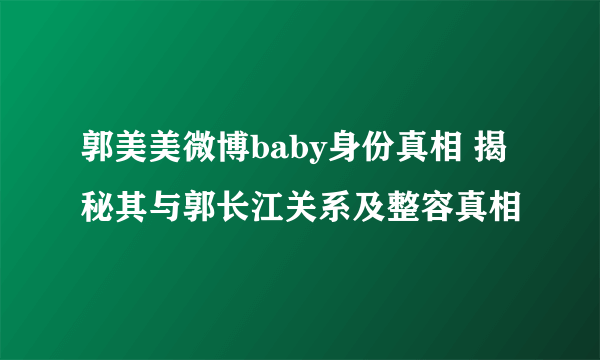 郭美美微博baby身份真相 揭秘其与郭长江关系及整容真相