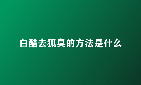 白醋去狐臭的方法是什么