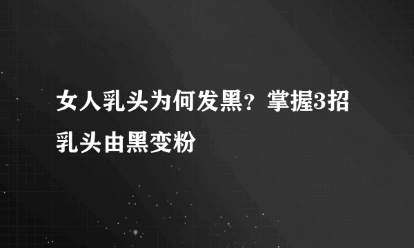 女人乳头为何发黑？掌握3招乳头由黑变粉