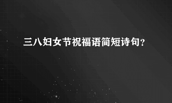 三八妇女节祝福语简短诗句？