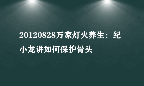 20120828万家灯火养生：纪小龙讲如何保护骨头