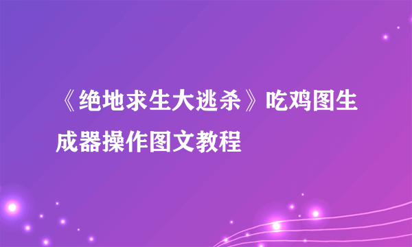 《绝地求生大逃杀》吃鸡图生成器操作图文教程