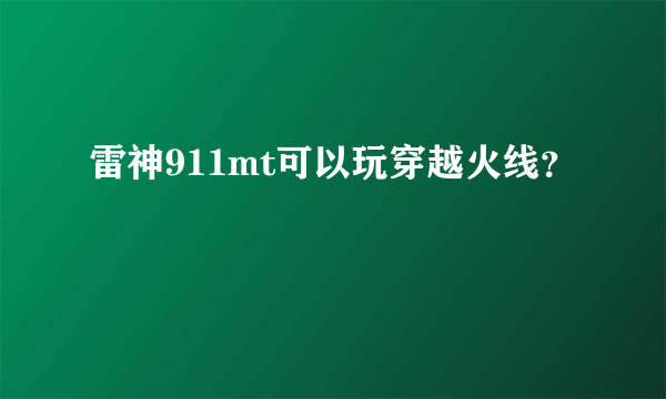 雷神911mt可以玩穿越火线？