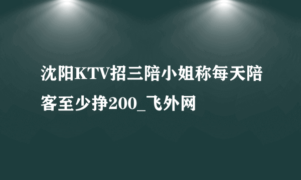 沈阳KTV招三陪小姐称每天陪客至少挣200_飞外网