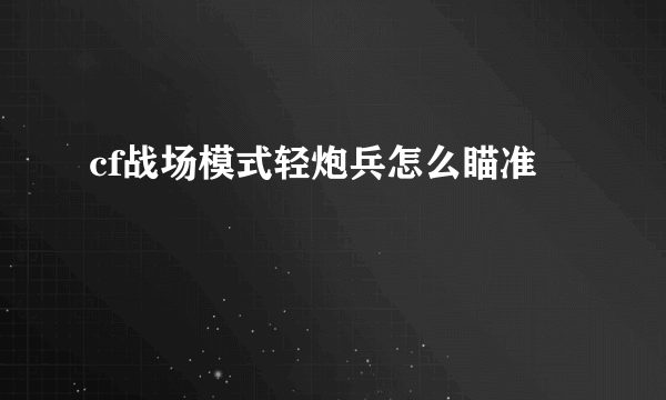 cf战场模式轻炮兵怎么瞄准