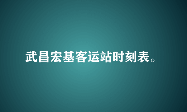 武昌宏基客运站时刻表。