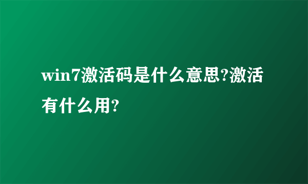 win7激活码是什么意思?激活有什么用?