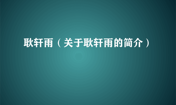 耿轩雨（关于耿轩雨的简介）