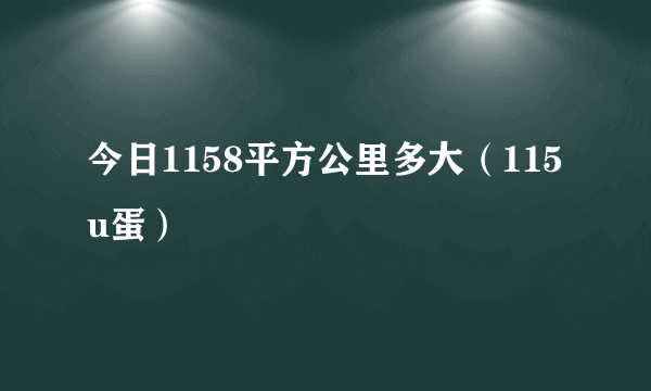 今日1158平方公里多大（115u蛋）