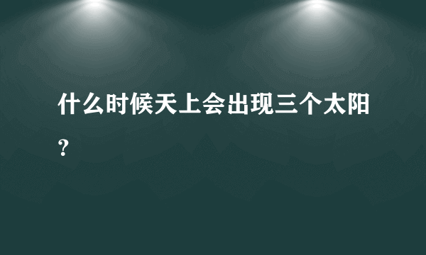 什么时候天上会出现三个太阳？