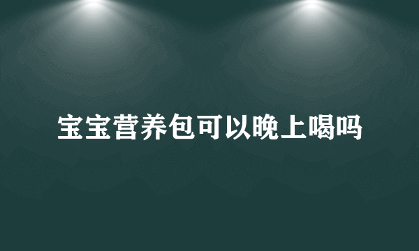 宝宝营养包可以晚上喝吗