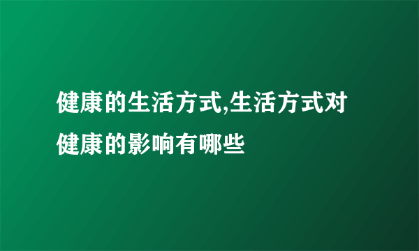 健康的生活方式,生活方式对健康的影响有哪些