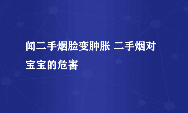 闻二手烟脸变肿胀 二手烟对宝宝的危害