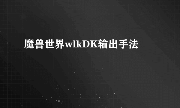 魔兽世界wlkDK输出手法