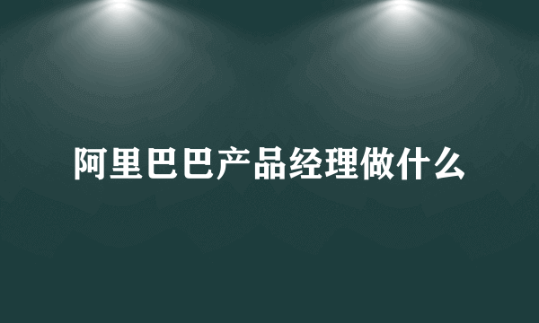 阿里巴巴产品经理做什么