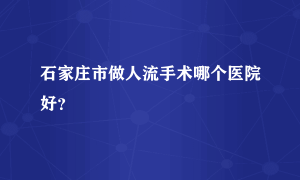 石家庄市做人流手术哪个医院好？