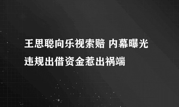 王思聪向乐视索赔 内幕曝光违规出借资金惹出祸端