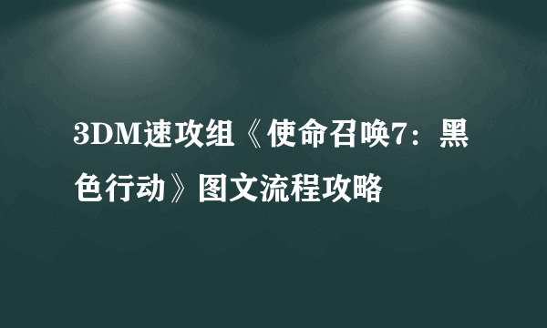 3DM速攻组《使命召唤7：黑色行动》图文流程攻略