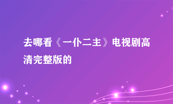 去哪看《一仆二主》电视剧高清完整版的