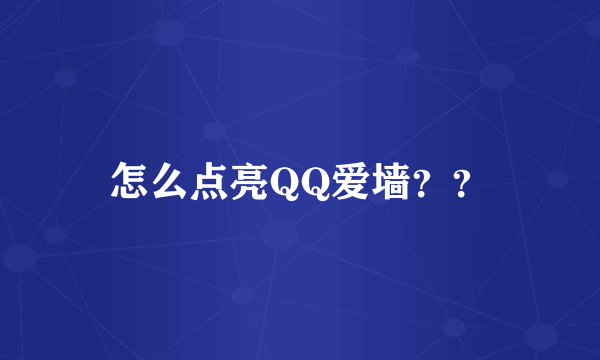 怎么点亮QQ爱墙？？