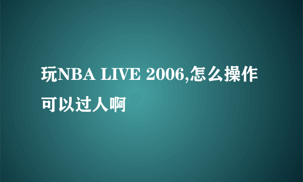 玩NBA LIVE 2006,怎么操作可以过人啊