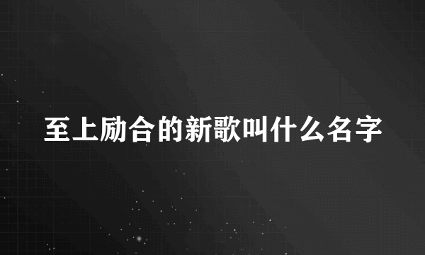 至上励合的新歌叫什么名字