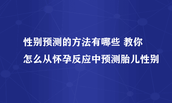 性别预测的方法有哪些 教你怎么从怀孕反应中预测胎儿性别