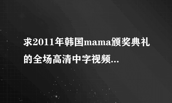 求2011年韩国mama颁奖典礼的全场高清中字视频 红地毯加全场那种