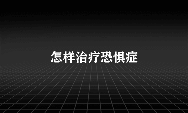 怎样治疗恐惧症