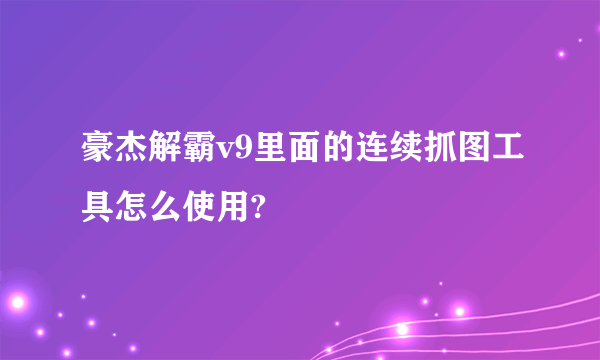 豪杰解霸v9里面的连续抓图工具怎么使用?