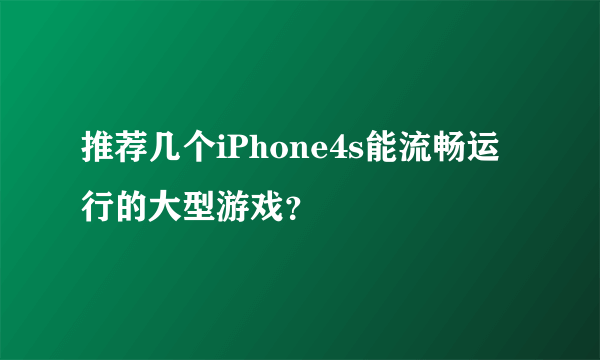 推荐几个iPhone4s能流畅运行的大型游戏？