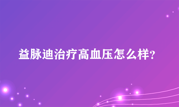 益脉迪治疗高血压怎么样？