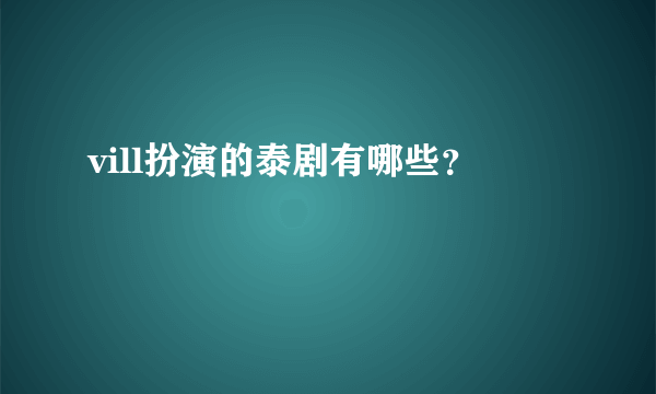 vill扮演的泰剧有哪些？