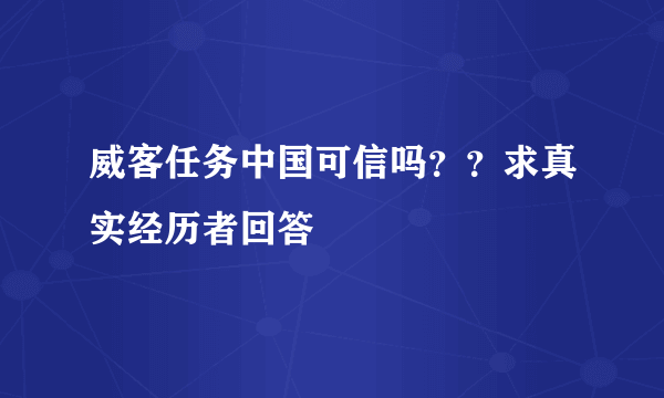 威客任务中国可信吗？？求真实经历者回答