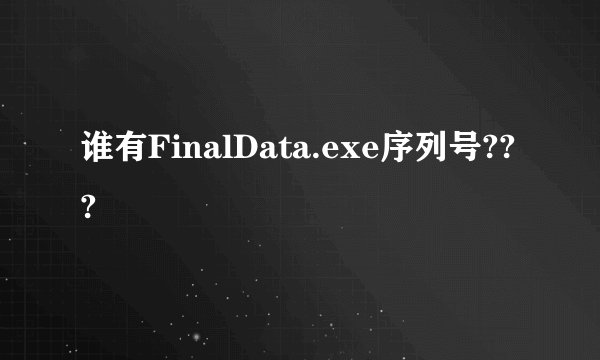 谁有FinalData.exe序列号???