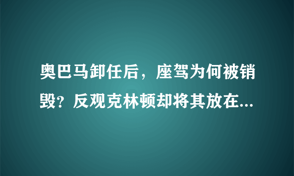 奥巴马卸任后，座驾为何被销毁？反观克林顿却将其放在展览馆中