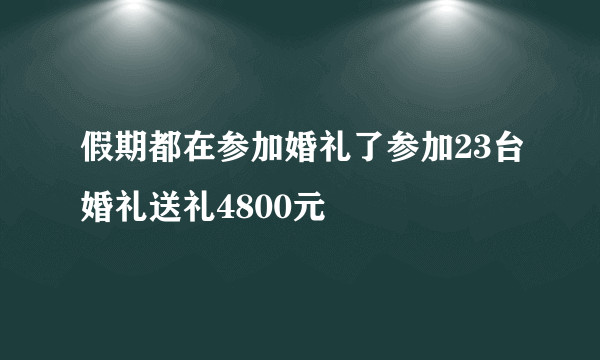 假期都在参加婚礼了参加23台婚礼送礼4800元