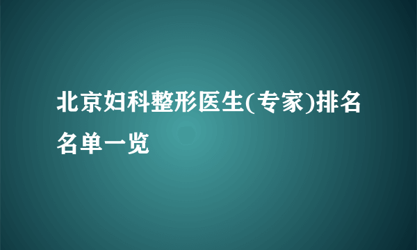 北京妇科整形医生(专家)排名名单一览