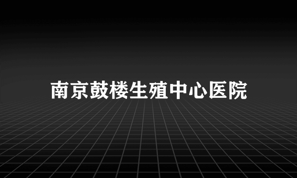 南京鼓楼生殖中心医院