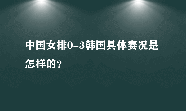 中国女排0-3韩国具体赛况是怎样的？