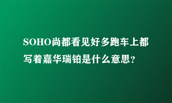 SOHO尚都看见好多跑车上都写着嘉华瑞铂是什么意思？