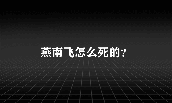 燕南飞怎么死的？