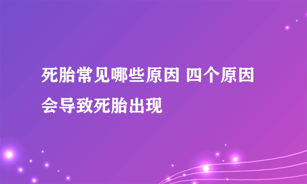 死胎常见哪些原因 四个原因会导致死胎出现