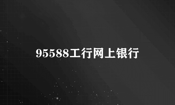 95588工行网上银行