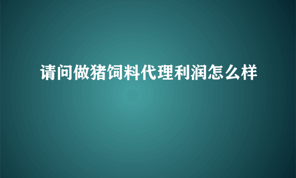 请问做猪饲料代理利润怎么样