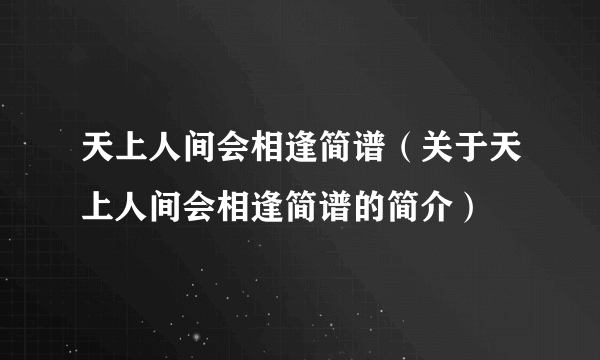 天上人间会相逢简谱（关于天上人间会相逢简谱的简介）