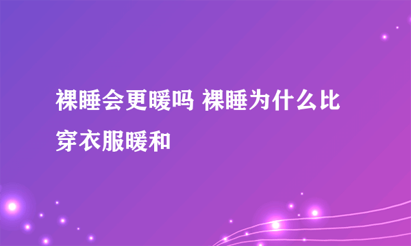 裸睡会更暖吗 裸睡为什么比穿衣服暖和