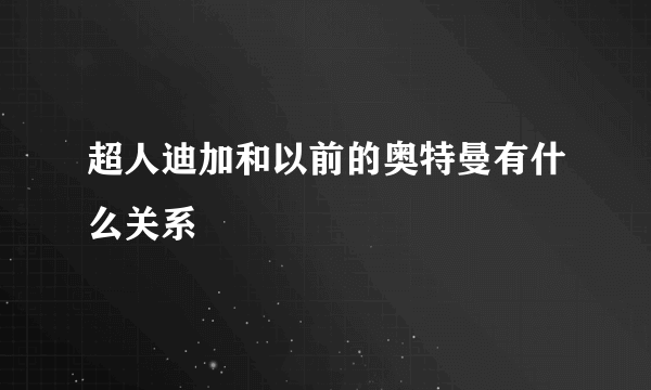 超人迪加和以前的奥特曼有什么关系