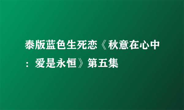 泰版蓝色生死恋《秋意在心中：爱是永恒》第五集