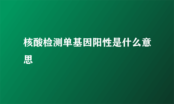 核酸检测单基因阳性是什么意思